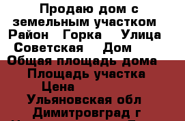 Продаю дом с земельным участком › Район ­ Горка  › Улица ­ Советская  › Дом ­ 62 › Общая площадь дома ­ 60 › Площадь участка ­ 3 › Цена ­ 2 500 000 - Ульяновская обл., Димитровград г. Недвижимость » Дома, коттеджи, дачи продажа   